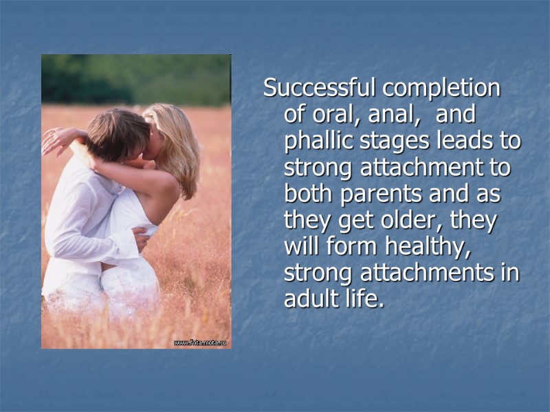 Successful completion of oral, anal,  and phallic stages leads to strong attachment to